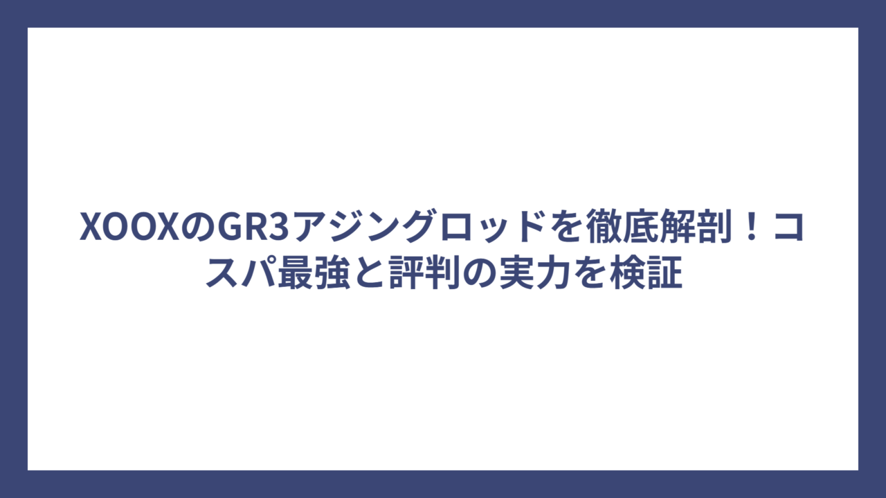 XOOXのGR3アジングロッドを徹底解剖！コスパ最強と評判の実力を検証