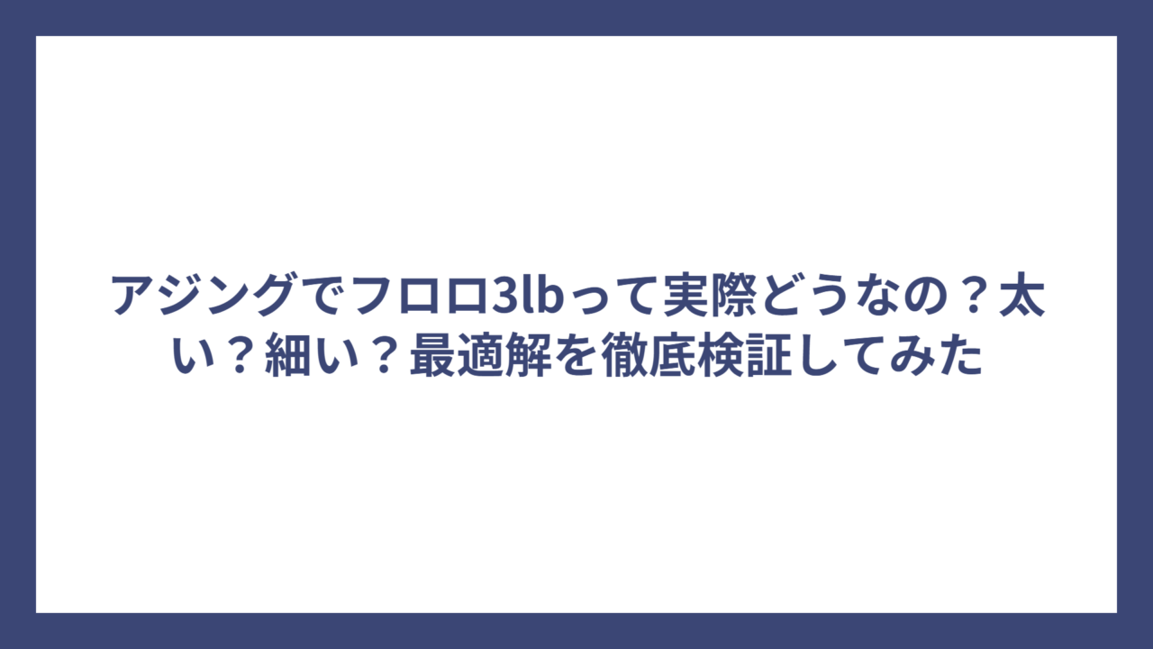 アジングでフロロ3lbって実際どうなの？太い？細い？最適解を徹底検証してみた