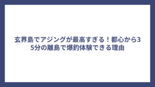 玄界島でアジングが最高すぎる！都心から35分の離島で爆釣体験できる理由