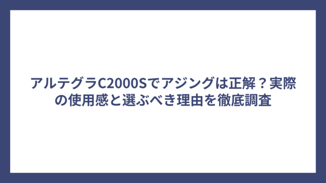 アルテグラC2000Sでアジングは正解？実際の使用感と選ぶべき理由を徹底調査