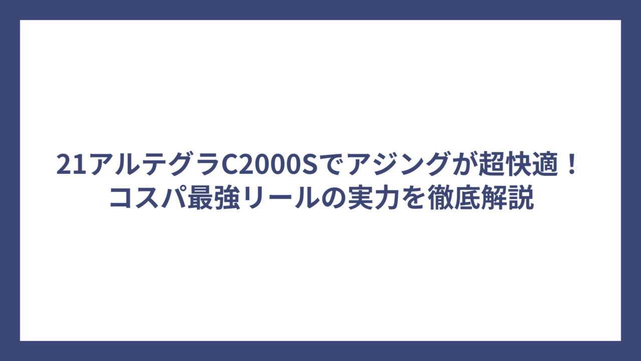 21アルテグラC2000Sでアジングが超快適！コスパ最強リールの実力を徹底解説