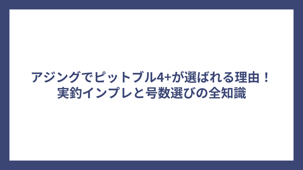 アジングでピットブル4+が選ばれる理由！実釣インプレと号数選びの全知識