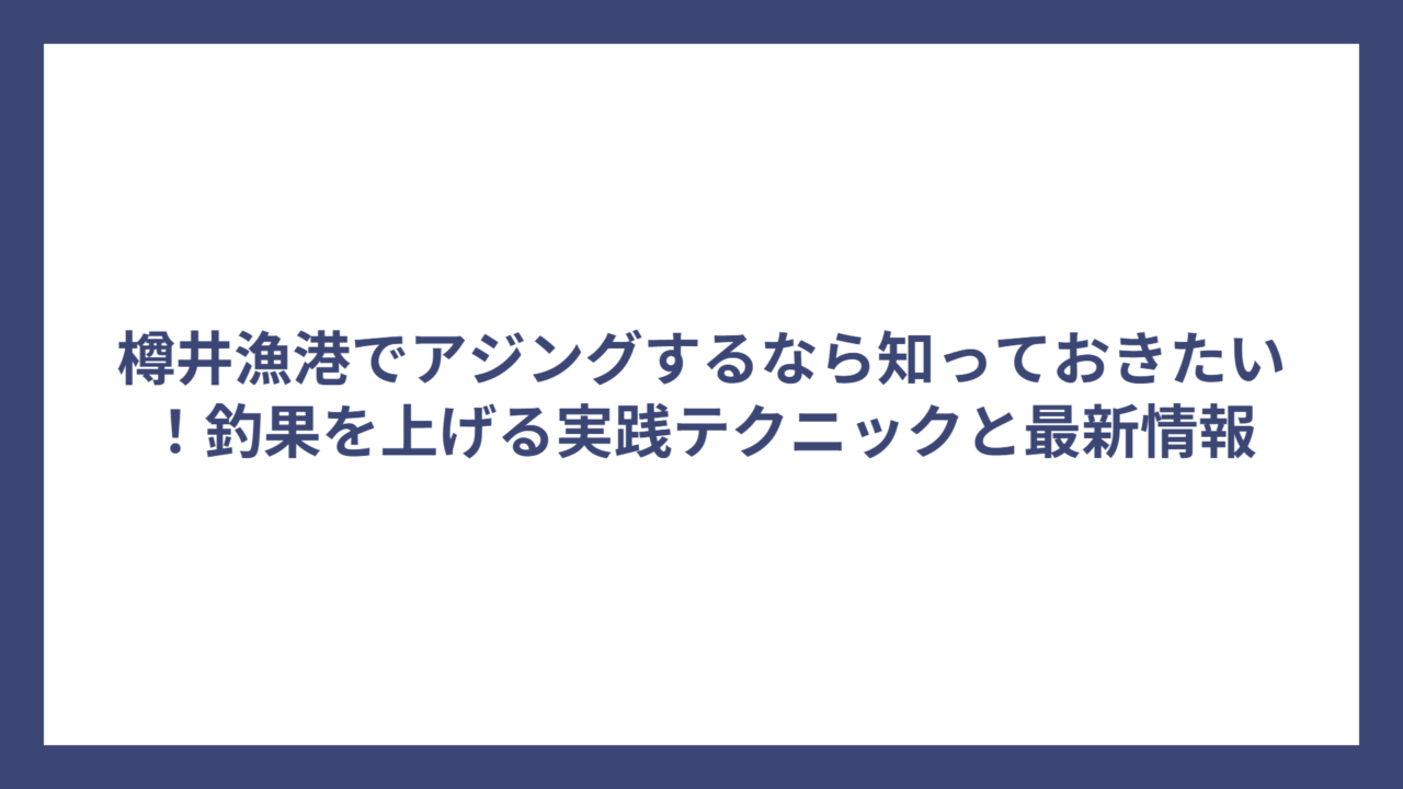 樽井漁港でアジングするなら知っておきたい！釣果を上げる実践テクニックと最新情報