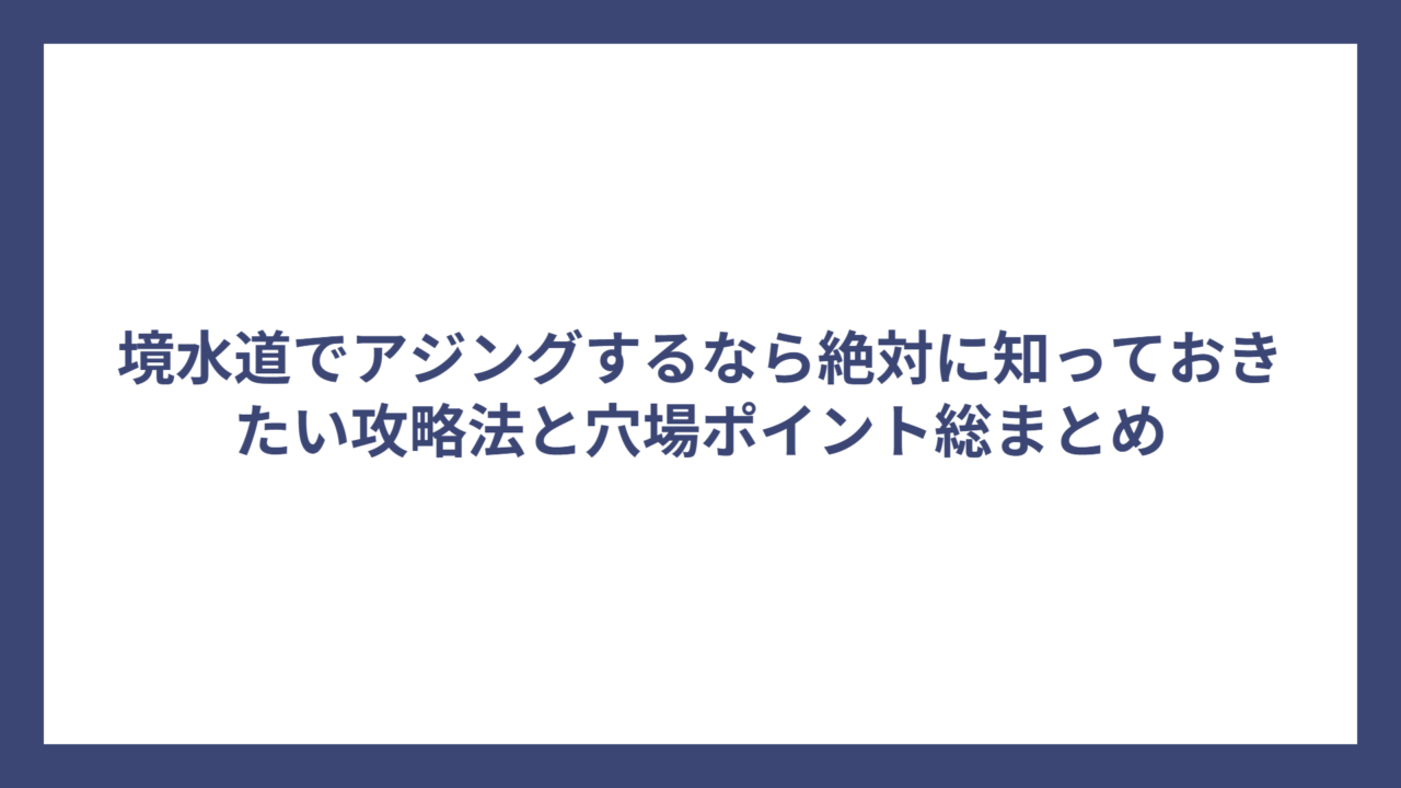 境水道でアジングするなら絶対に知っておきたい攻略法と穴場ポイント総まとめ