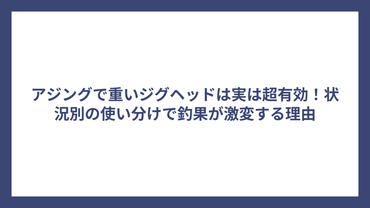アジングで重いジグヘッドは実は超有効！状況別の使い分けで釣果が激変する理由