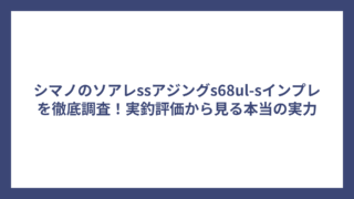 シマノのソアレssアジングs68ul-sインプレを徹底調査！実釣評価から見る本当の実力