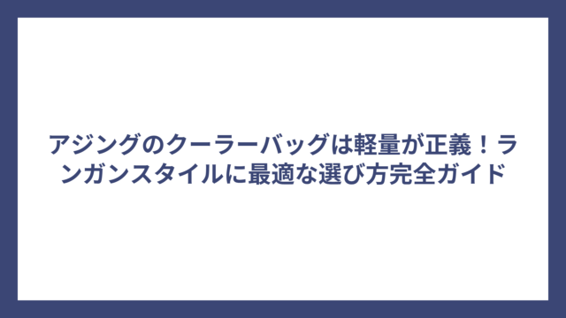 アジングのクーラーバッグは軽量が正義！ランガンスタイルに最適な選び方完全ガイド