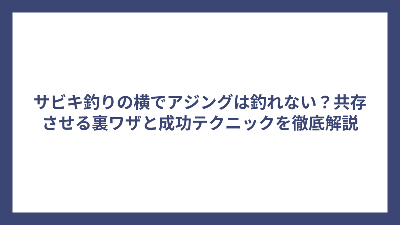 サビキ釣りの横でアジングは釣れない？共存させる裏ワザと成功テクニックを徹底解説