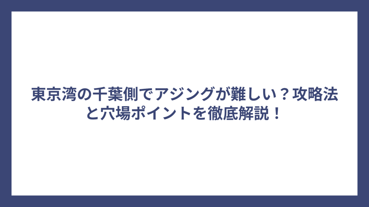 東京湾の千葉側でアジングが難しい？攻略法と穴場ポイントを徹底解説！