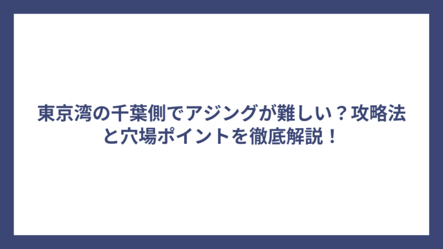 東京湾の千葉側でアジングが難しい？攻略法と穴場ポイントを徹底解説！