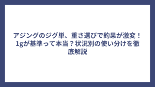 アジングのジグ単、重さ選びで釣果が激変！1gが基準って本当？状況別の使い分けを徹底解説