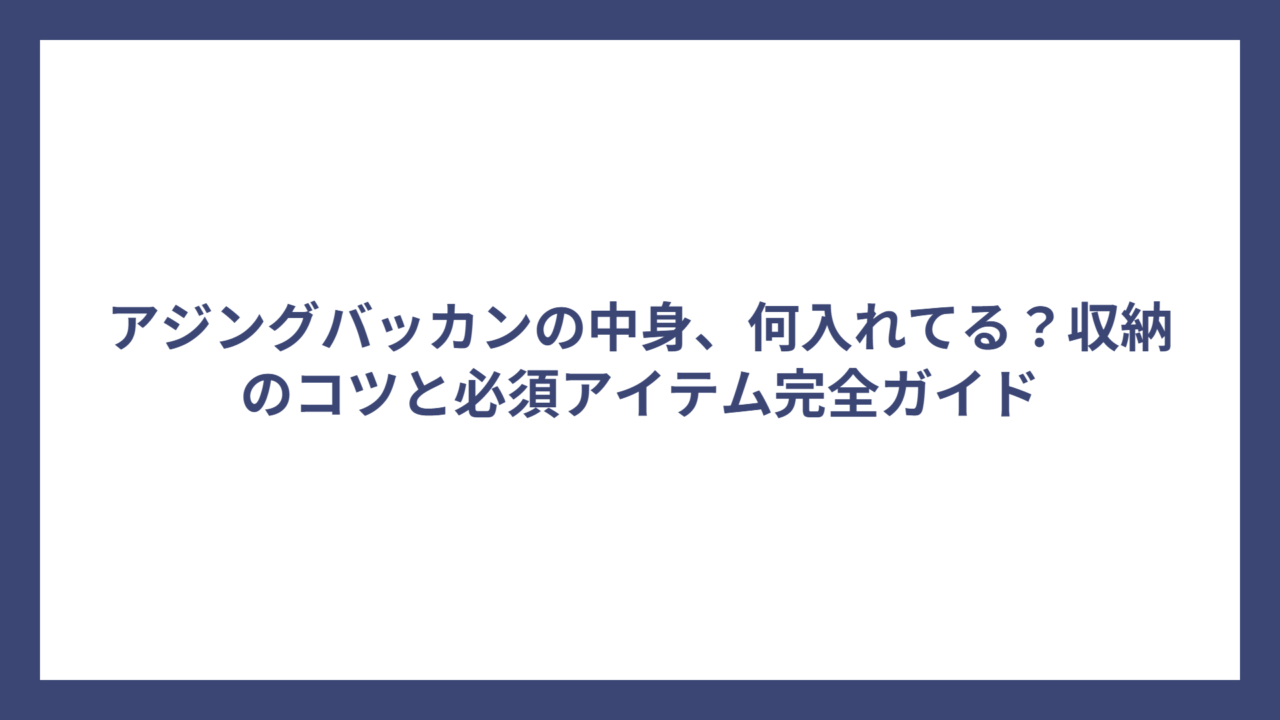 アジングバッカンの中身、何入れてる？収納のコツと必須アイテム完全ガイド