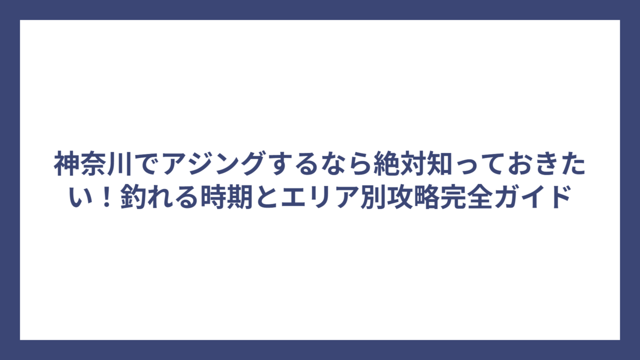 神奈川でアジングするなら絶対知っておきたい！釣れる時期とエリア別攻略完全ガイド