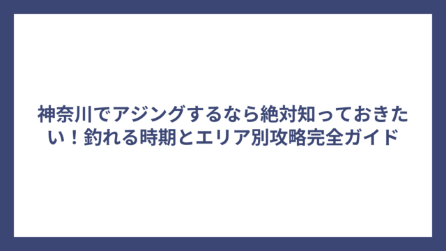 神奈川でアジングするなら絶対知っておきたい！釣れる時期とエリア別攻略完全ガイド