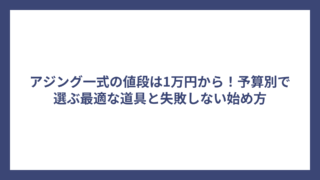 アジング一式の値段は1万円から！予算別で選ぶ最適な道具と失敗しない始め方