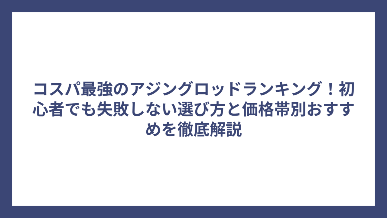 コスパ最強のアジングロッドランキング！初心者でも失敗しない選び方と価格帯別おすすめを徹底解説