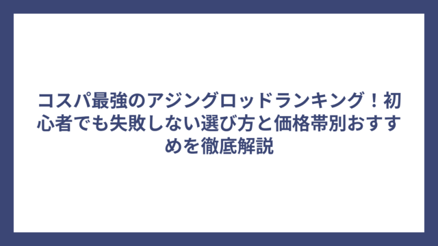 コスパ最強のアジングロッドランキング！初心者でも失敗しない選び方と価格帯別おすすめを徹底解説