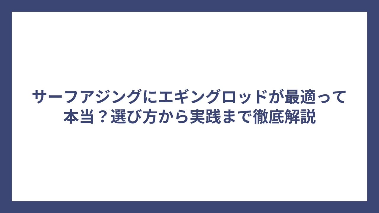 サーフアジングにエギングロッドが最適って本当？選び方から実践まで徹底解説