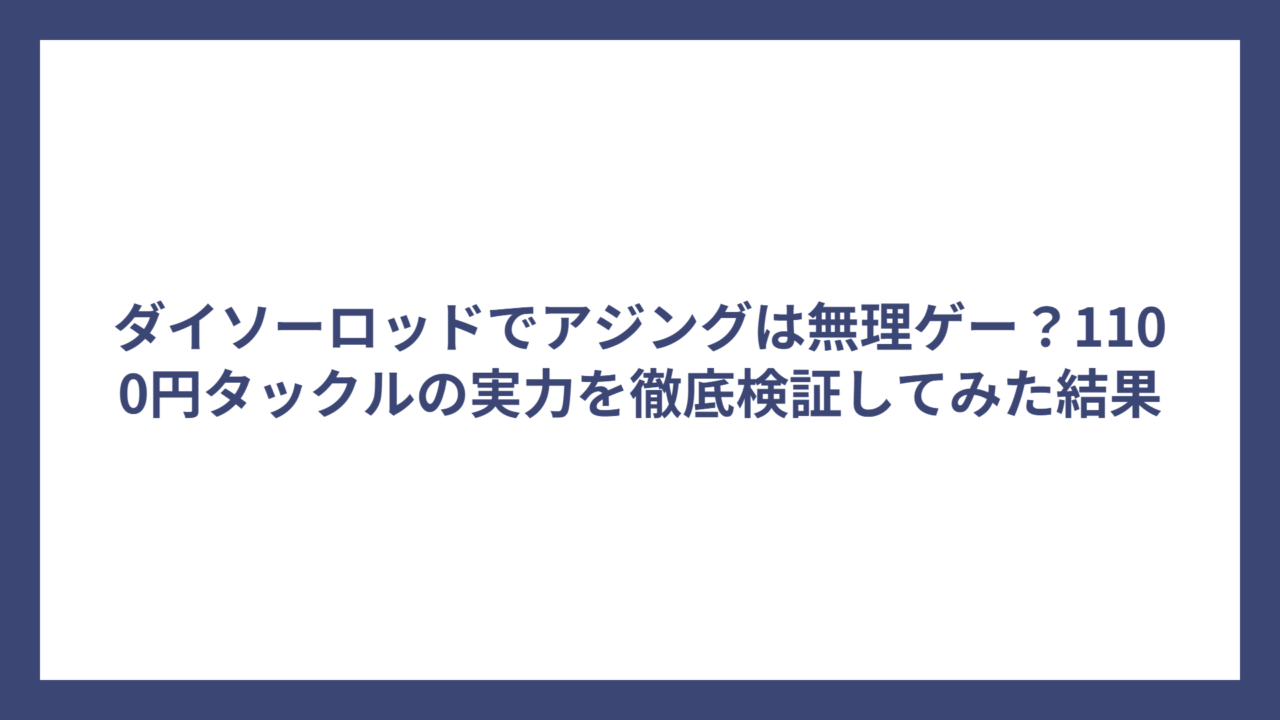 ダイソーロッドでアジングは無理ゲー？1100円タックルの実力を徹底検証してみた結果