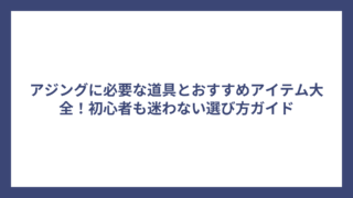 アジングに必要な道具とおすすめアイテム大全！初心者も迷わない選び方ガイド