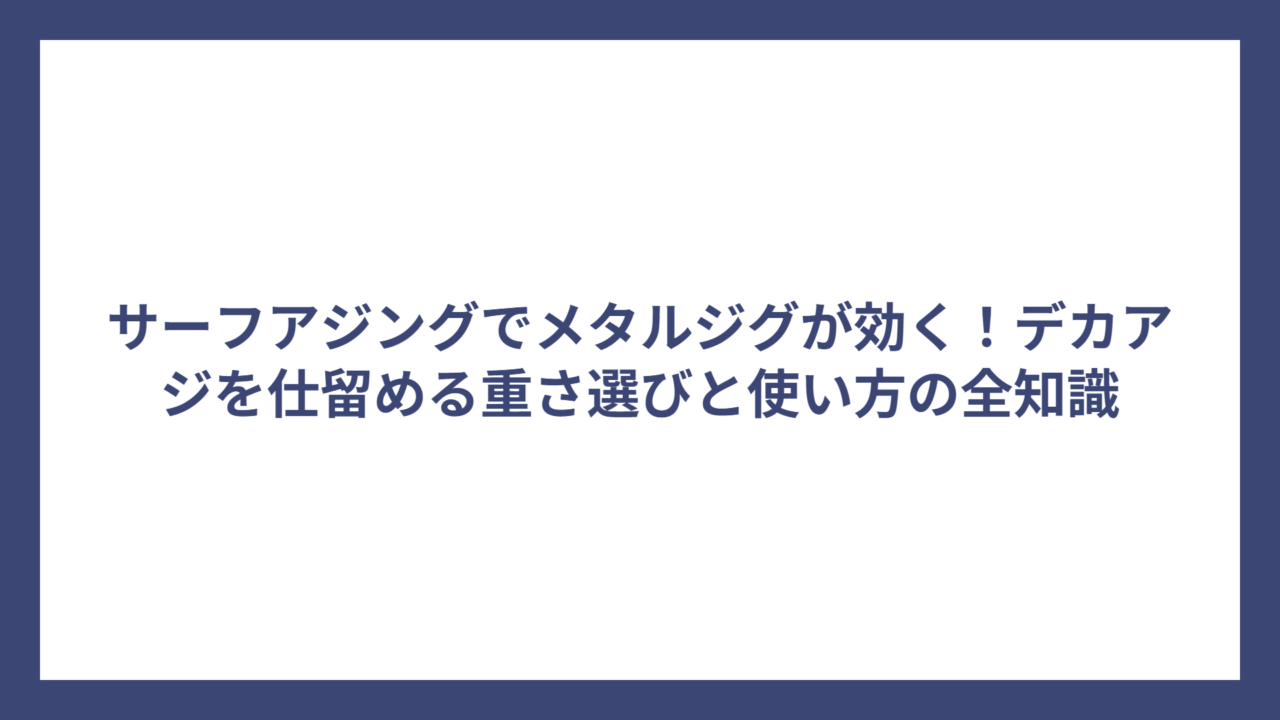 サーフアジングでメタルジグが効く！デカアジを仕留める重さ選びと使い方の全知識