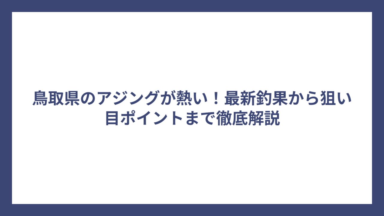 鳥取県のアジングが熱い！最新釣果から狙い目ポイントまで徹底解説