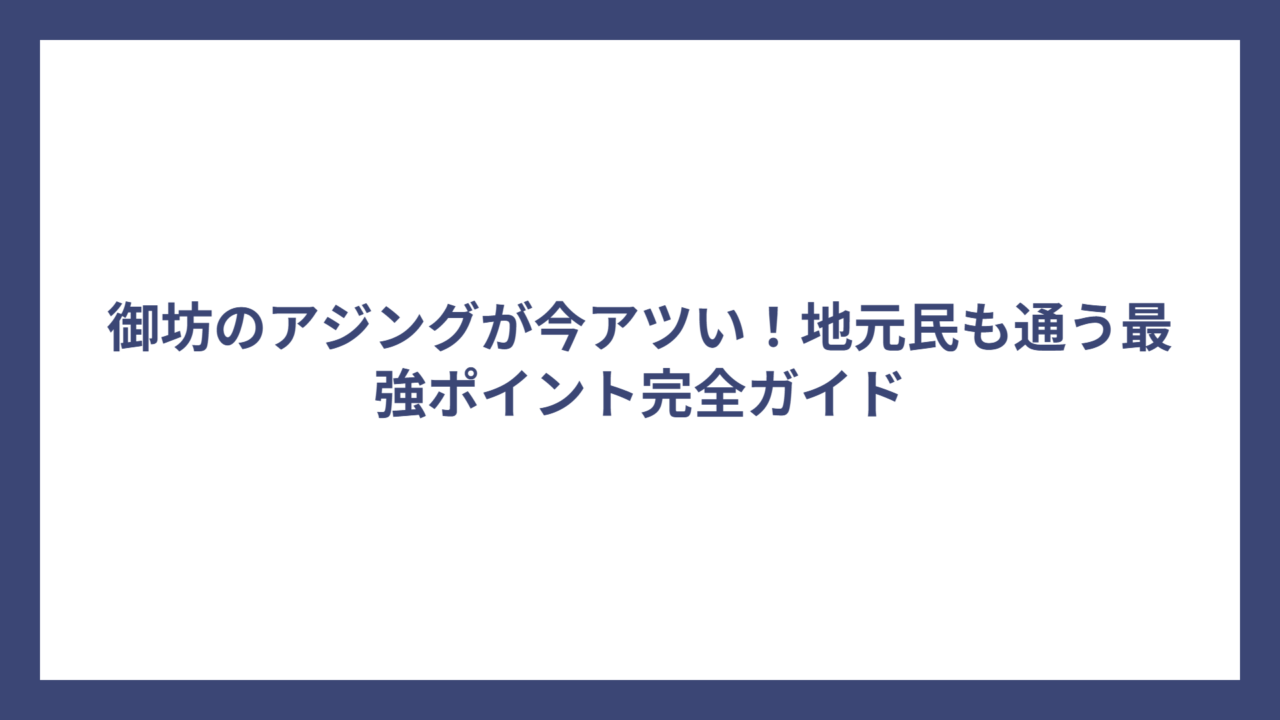 御坊のアジングが今アツい！地元民も通う最強ポイント完全ガイド