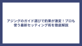 アジングのガイド選びで釣果が激変！プロも使う最新セッティング術を徹底解説