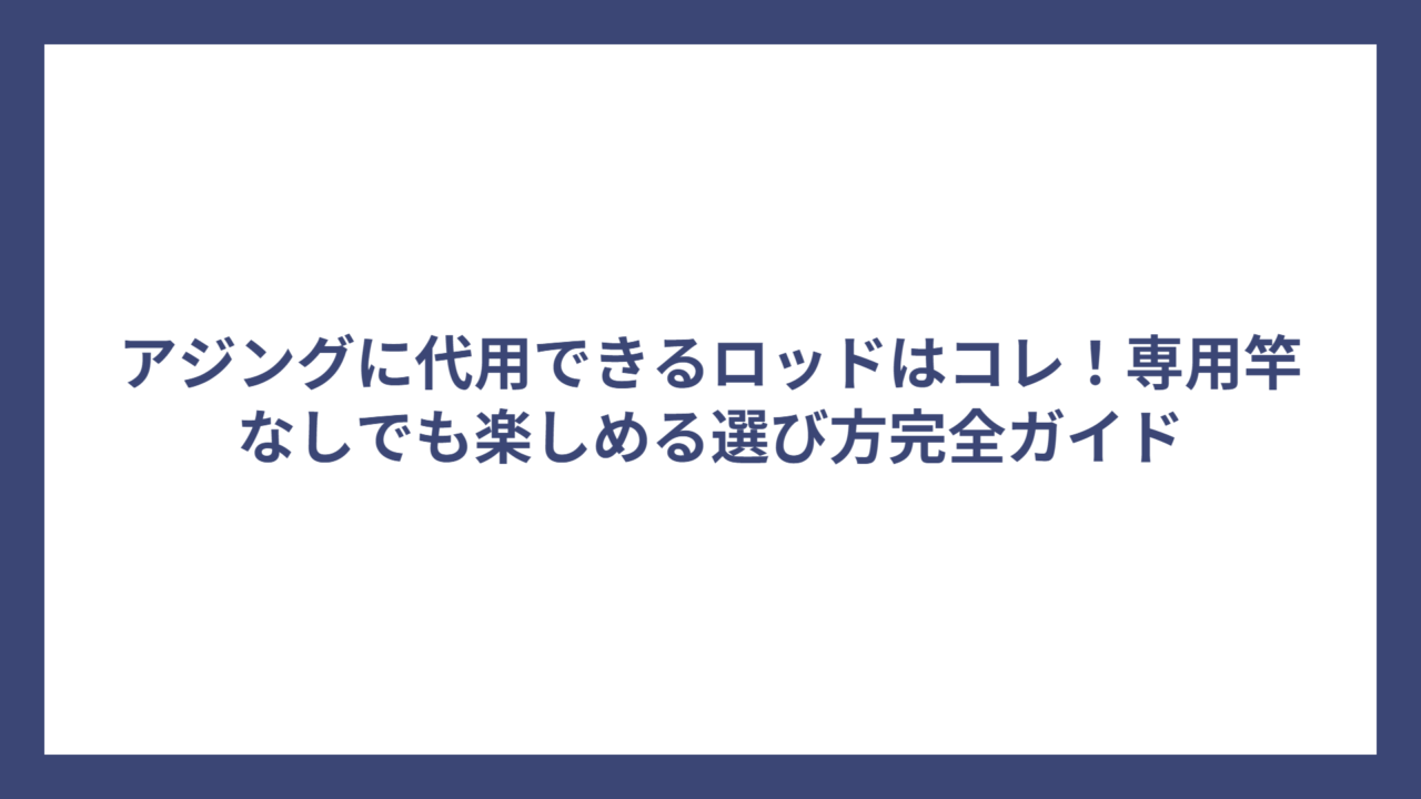 アジングに代用できるロッドはコレ！専用竿なしでも楽しめる選び方完全ガイド