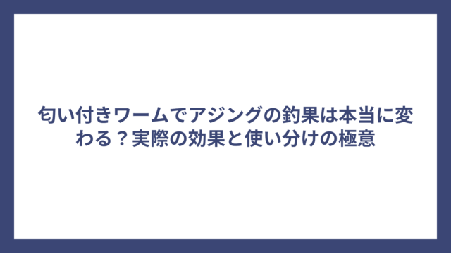 匂い付きワームでアジングの釣果は本当に変わる？実際の効果と使い分けの極意