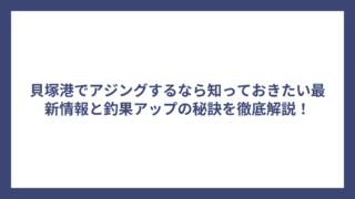 貝塚港でアジングするなら知っておきたい最新情報と釣果アップの秘訣を徹底解説！