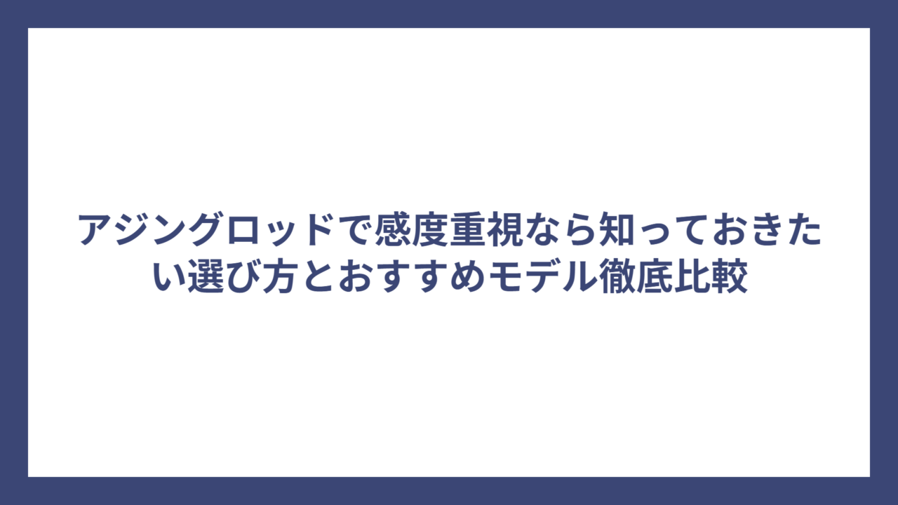 アジングロッドで感度重視なら知っておきたい選び方とおすすめモデル徹底比較