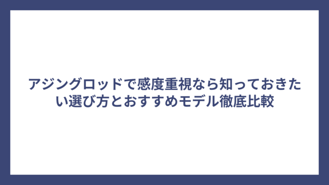 アジングロッドで感度重視なら知っておきたい選び方とおすすめモデル徹底比較