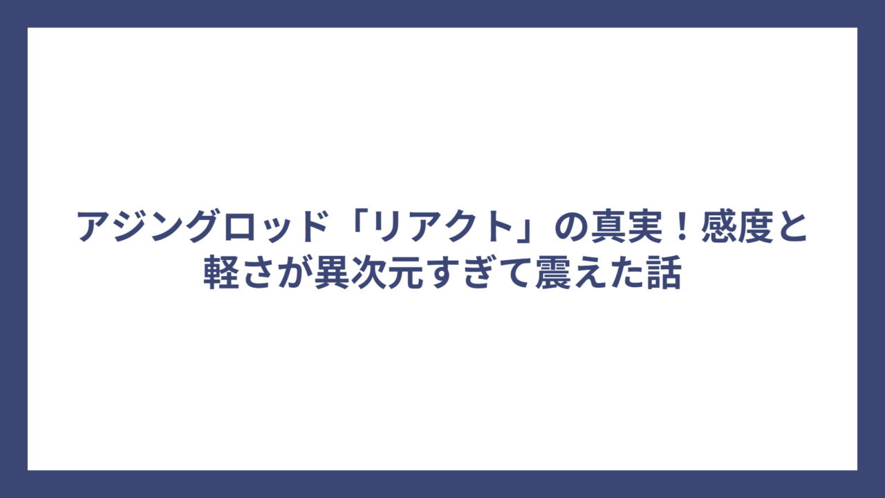 アジングロッド「リアクト」の真実！感度と軽さが異次元すぎて震えた話
