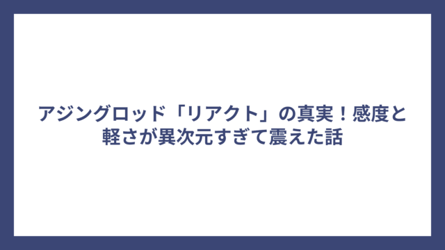 アジングロッド「リアクト」の真実！感度と軽さが異次元すぎて震えた話