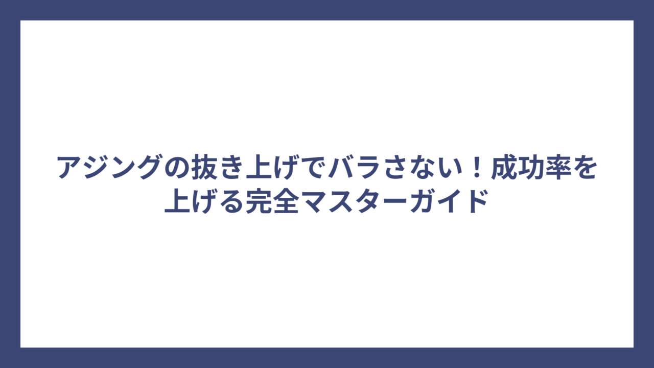 アジングの抜き上げでバラさない！成功率を上げる完全マスターガイド