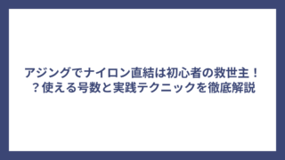 アジングでナイロン直結は初心者の救世主！？使える号数と実践テクニックを徹底解説