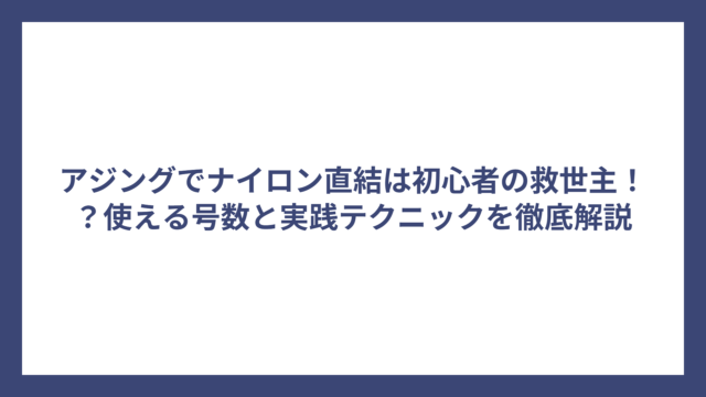 アジングでナイロン直結は初心者の救世主！？使える号数と実践テクニックを徹底解説