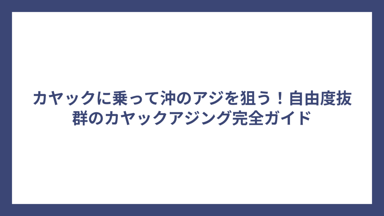 カヤックに乗って沖のアジを狙う！自由度抜群のカヤックアジング完全ガイド