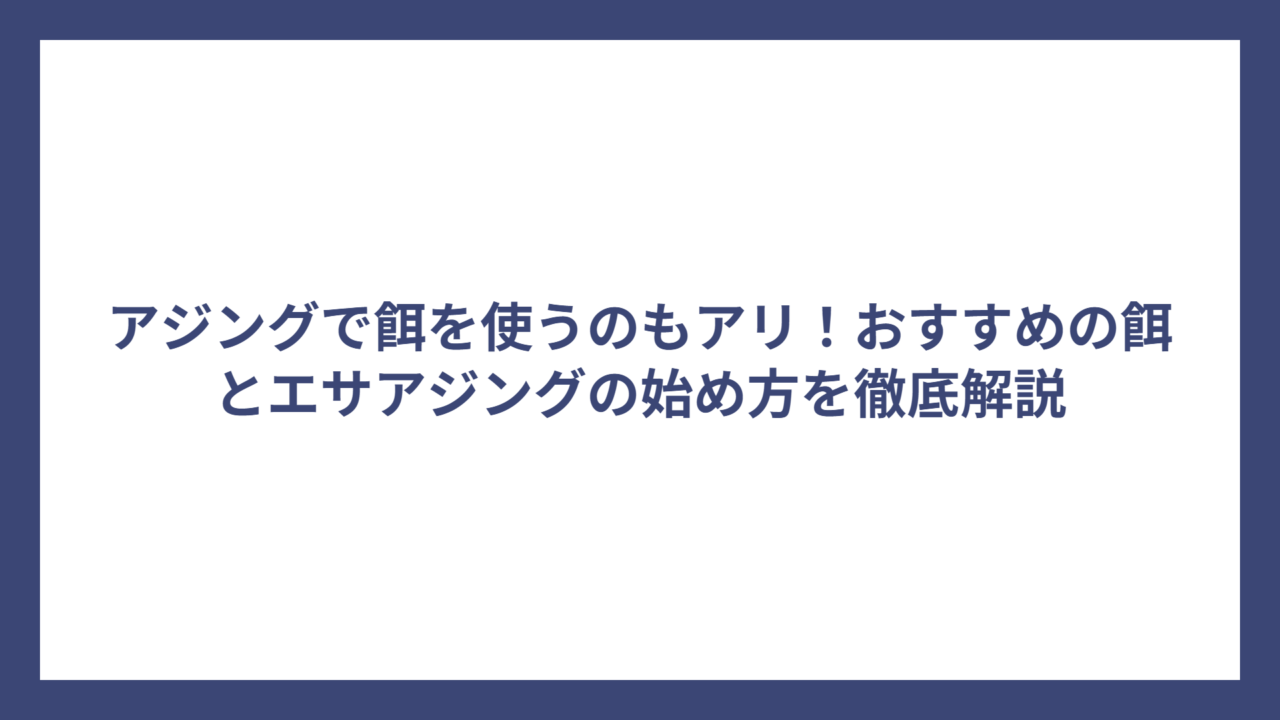 アジングで餌を使うのもアリ！おすすめの餌とエサアジングの始め方を徹底解説