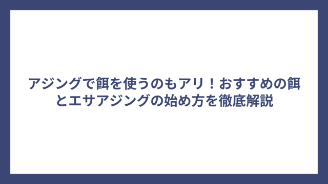 アジングで餌を使うのもアリ！おすすめの餌とエサアジングの始め方を徹底解説
