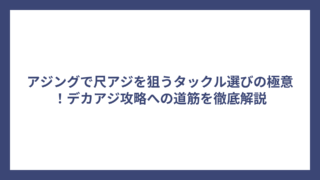 アジングで尺アジを狙うタックル選びの極意！デカアジ攻略への道筋を徹底解説