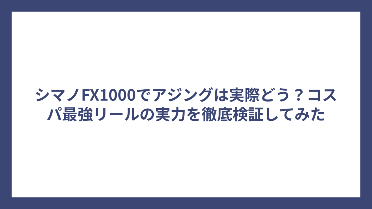 シマノFX1000でアジングは実際どう？コスパ最強リールの実力を徹底検証してみた