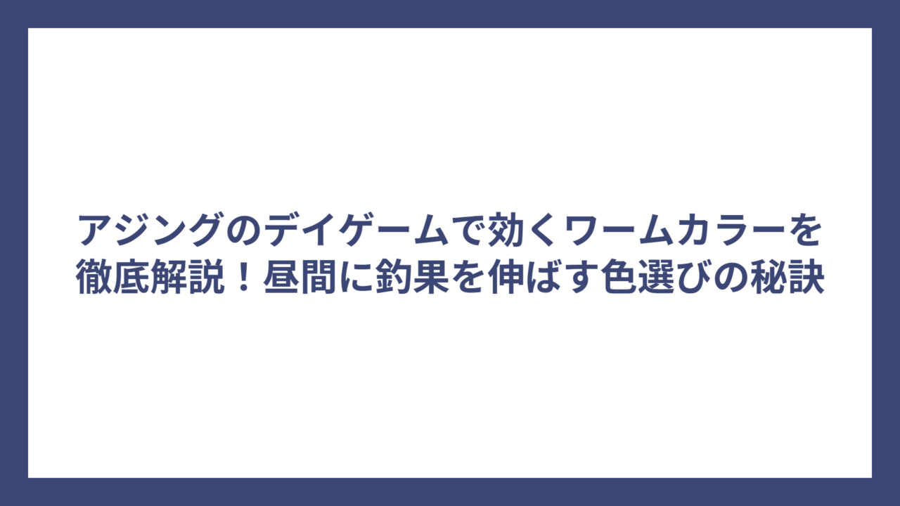 アジングのデイゲームで効くワームカラーを徹底解説！昼間に釣果を伸ばす色選びの秘訣
