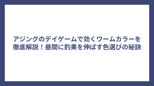 アジングのデイゲームで効くワームカラーを徹底解説！昼間に釣果を伸ばす色選びの秘訣