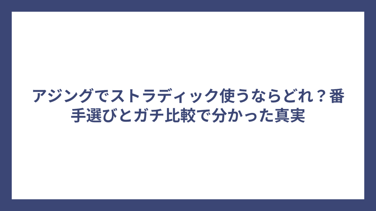 アジングでストラディック使うならどれ？番手選びとガチ比較で分かった真実