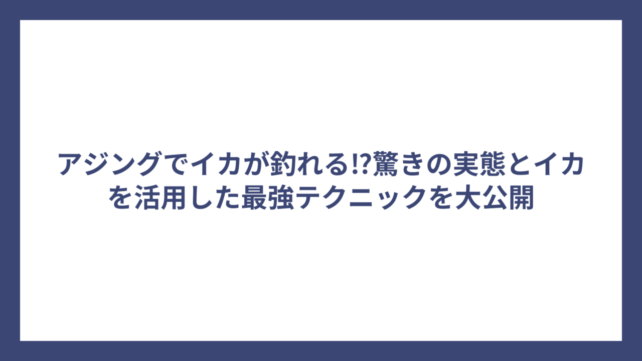 アジングでイカが釣れる⁉驚きの実態とイカを活用した最強テクニックを大公開