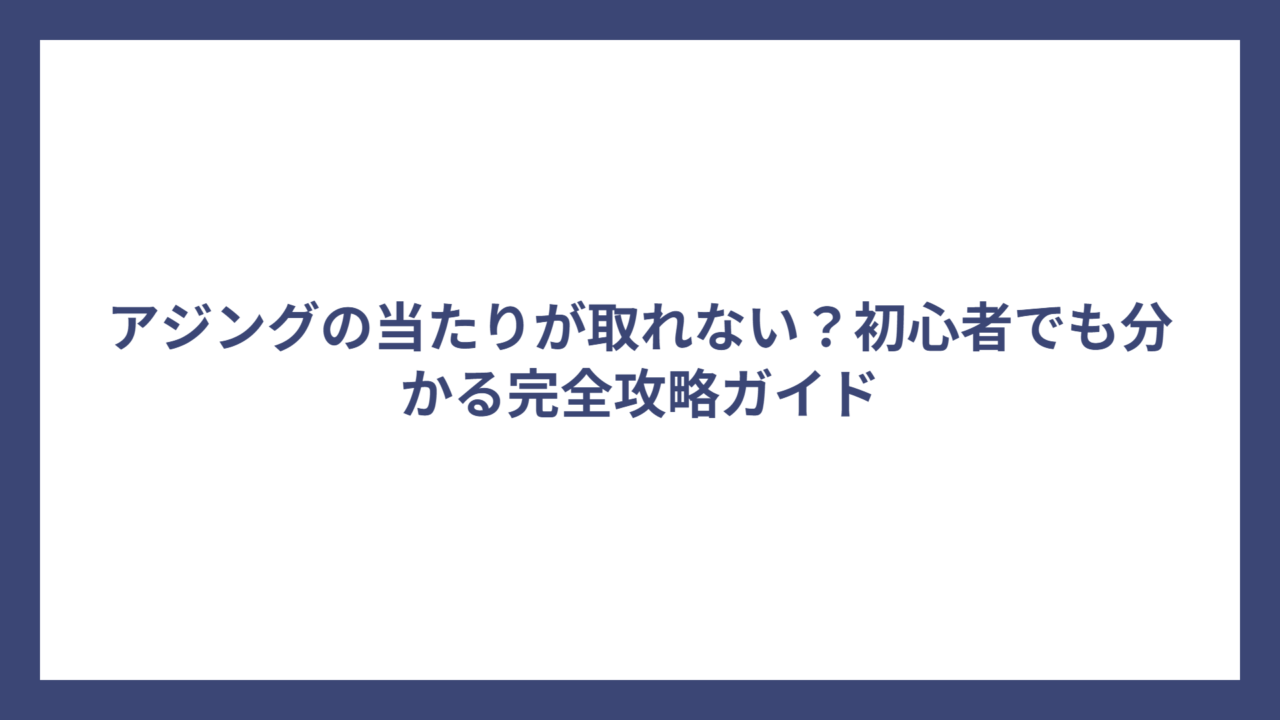 アジングの当たりが取れない？初心者でも分かる完全攻略ガイド