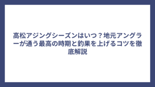 高松アジングシーズンはいつ？地元アングラーが通う最高の時期と釣果を上げるコツを徹底解説