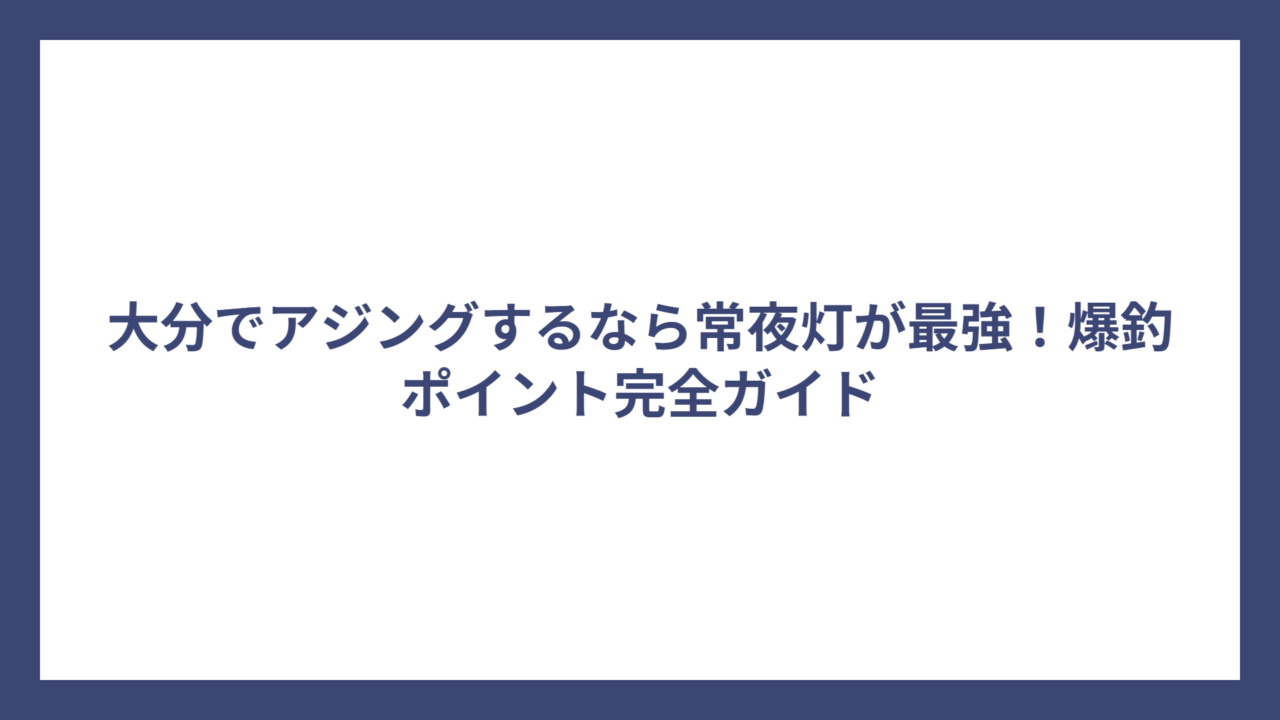 大分でアジングするなら常夜灯が最強！爆釣ポイント完全ガイド